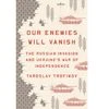 OUR ENEMIES WILL VANISH: The Russian Invasion and Ukraine’s War of Independence