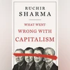 What Went Wrong with Capitalism Author: Ruchir Sharma Publisher: Allen Lane Pages: 384 Price: ~999 What Went Wrong with Capitalism Author: Ruchir Sharma Publisher: Allen Lane Pages: 384 Price: ~999