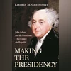 MAKING THE PRESIDENCY: John Adams and the Precedents That Forged the Republic MAKING THE PRESIDENCY: John Adams and the Precedents That Forged the Republic