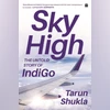 Sky High: The Untold Story of IndiGo Sky High: The Untold Story of IndiGo