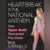 HEARTBREAK IS THE NATIONAL ANTHEM: How Taylor Swift Reinvented Pop Music HEARTBREAK IS THE NATIONAL ANTHEM: How Taylor Swift Reinvented Pop Music