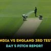 ENG vs IND 3rd Test Pitch report for Day 5