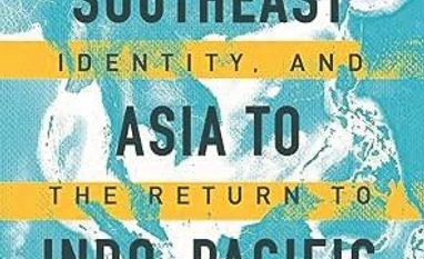 India's Act East policy needs deeper economic integration with Asean From Southeast Asia to Indo-Pacific: Culture, Identity, and the Return to Geopolitics