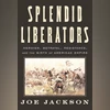 SPLENDID LIBERATORS: Heroism, Betrayal, Resistance, and the Birth of American Empire