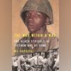 THE WAR WITHIN A WAR: The Black Struggle in Vietnam and at Home THE WAR WITHIN A WAR: The Black Struggle in Vietnam and at Home