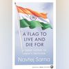A Flag to Live and Die For: A Short History of India's Tricolour A Flag to Live and Die For: A Short History of India’s Tricolour
