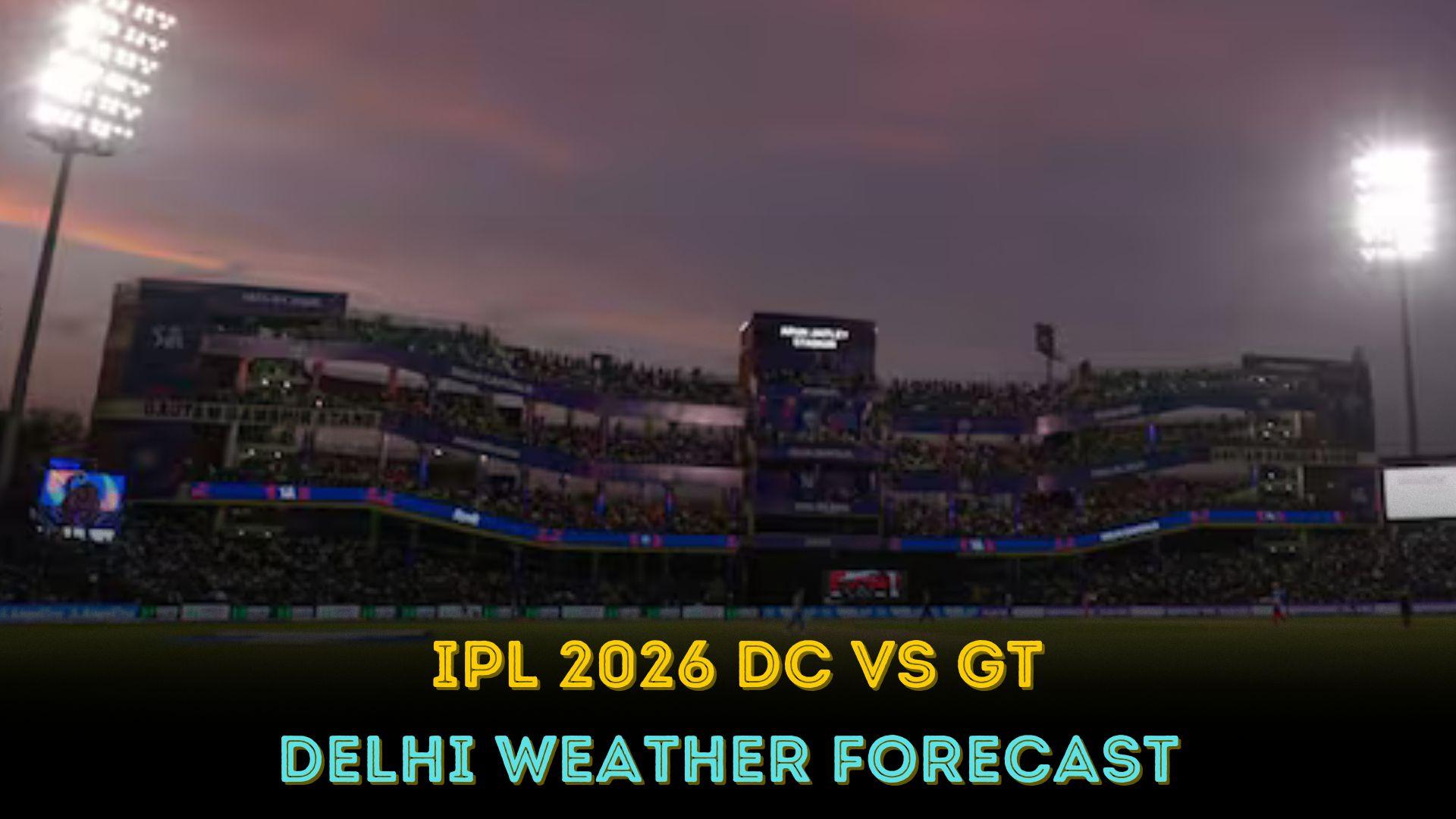 IPL 2026 DC vs GT: Delhi weather forecast, hourly rain prediction