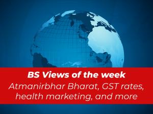 BS Views of the week: Atmanirbhar Bharat, GST, health marketing, and more