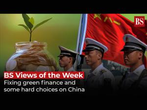 BS Views of the Week: Fixing green finance and some hard choices on China