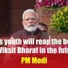 Today's youth will reap the benefits of Viksit Bharat in the future: PM Modi