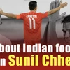 All about Indian football icon Sunil Chhetri