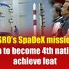ISRO’s SpaDeX mission: India to become 4th nation to achieve feat