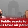 Watch | Public reacts to Delhi's toxic air pollution